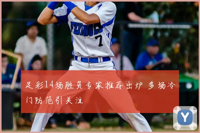 足彩14场胜负专家推荐出炉 多场冷门防范引关注