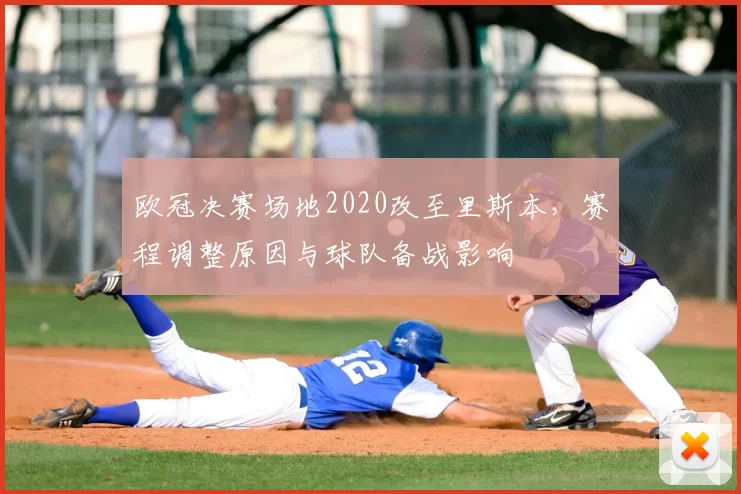 欧冠决赛场地2020改至里斯本，赛程调整原因与球队备战影响