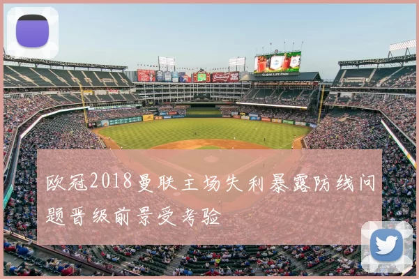 欧冠2018曼联主场失利暴露防线问题晋级前景受考验
