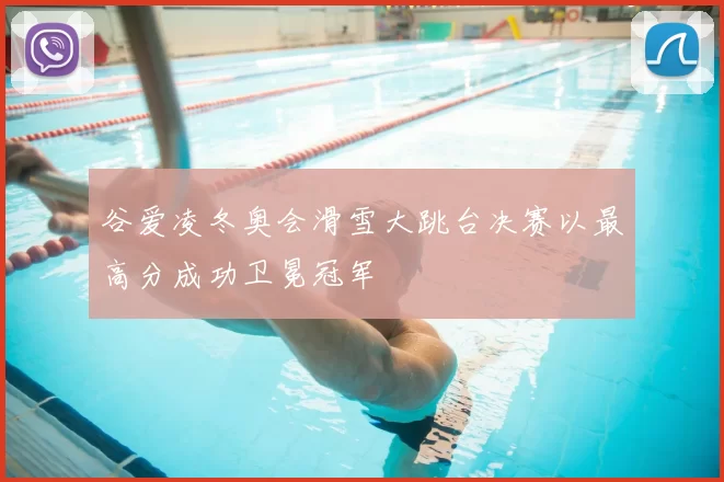 谷爱凌冬奥会滑雪大跳台决赛以最高分成功卫冕冠军