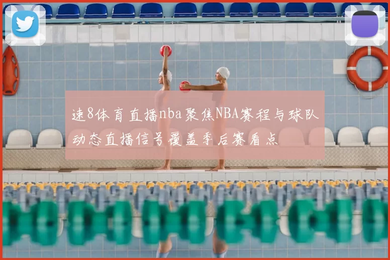 速8体育直播nba聚焦NBA赛程与球队动态直播信号覆盖季后赛看点