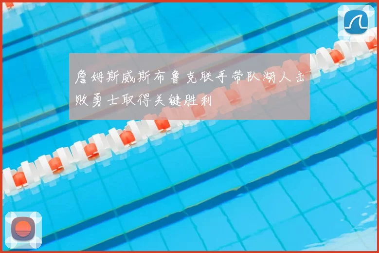 詹姆斯威斯布鲁克联手带队湖人击败勇士取得关键胜利