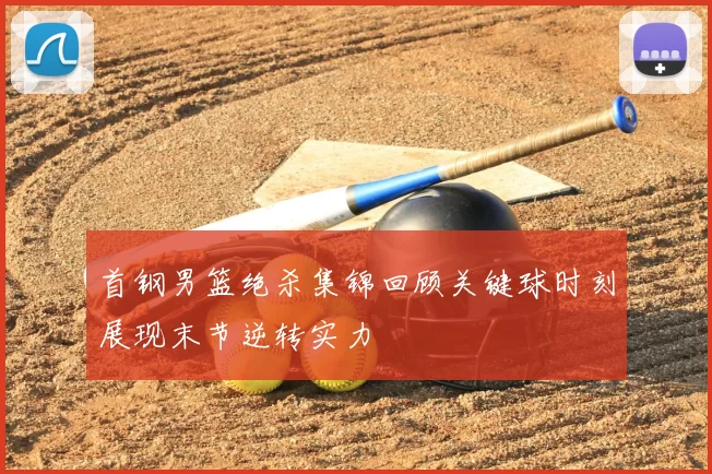 首钢男篮绝杀集锦回顾关键球时刻展现末节逆转实力