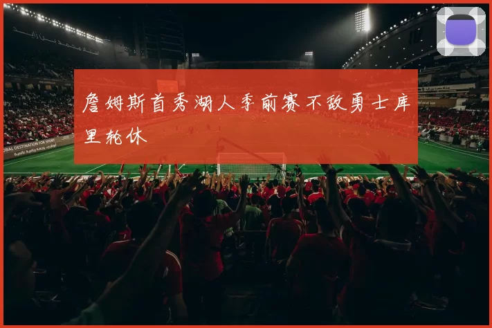 詹姆斯首秀湖人季前赛不敌勇士库里轮休