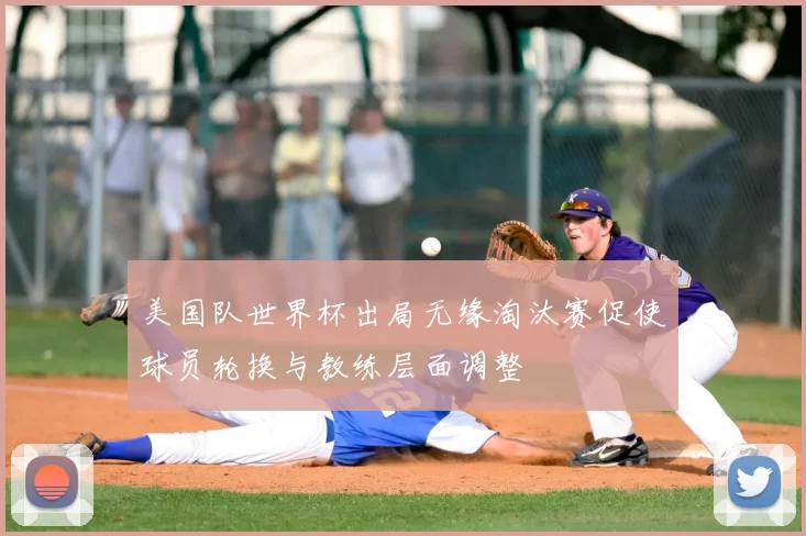 美国队世界杯出局无缘淘汰赛促使球员轮换与教练层面调整