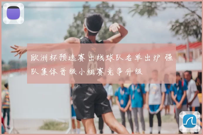 欧洲杯预选赛出线球队名单出炉 强队集体晋级小组赛竞争升级