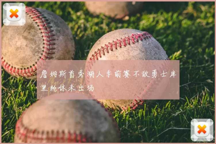 詹姆斯首秀湖人季前赛不敌勇士库里轮休未出场