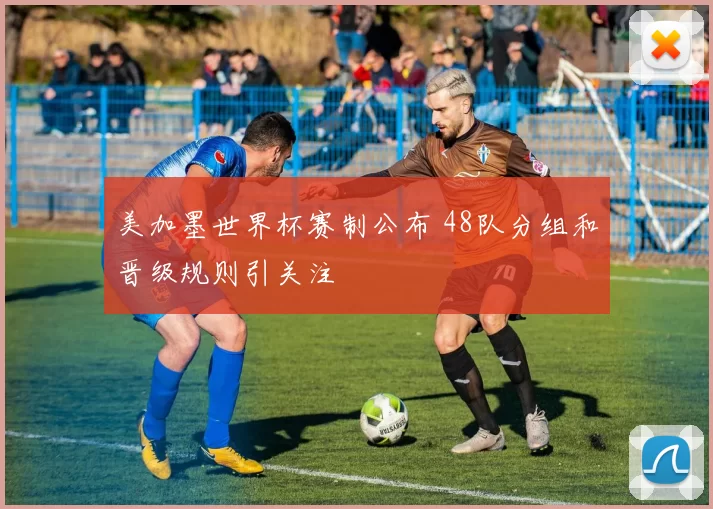 美加墨世界杯赛制公布 48队分组和晋级规则引关注