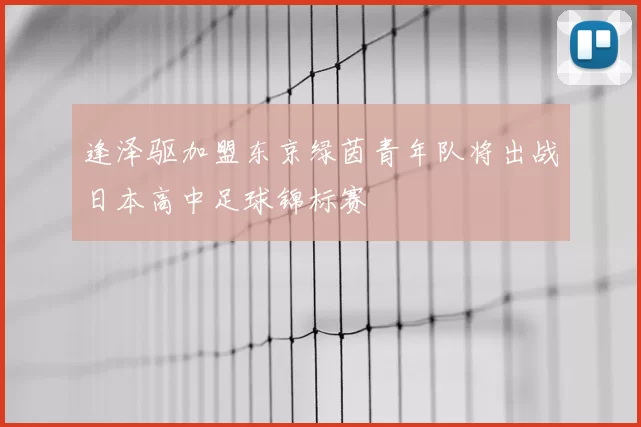 逢泽驱加盟东京绿茵青年队将出战日本高中足球锦标赛