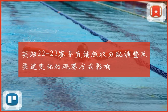 英超22-23赛季直播版权分配调整及渠道变化对观赛方式影响