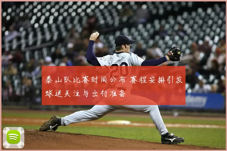 泰山队比赛时间公布 赛程安排引发球迷关注与出行准备