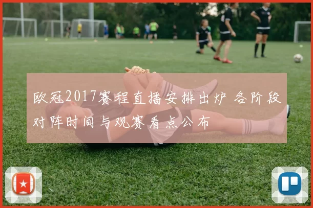 欧冠2017赛程直播安排出炉 各阶段对阵时间与观赛看点公布