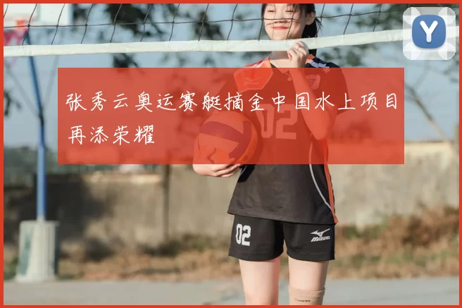 张秀云奥运赛艇摘金中国水上项目再添荣耀