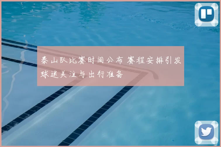 泰山队比赛时间公布 赛程安排引发球迷关注与出行准备