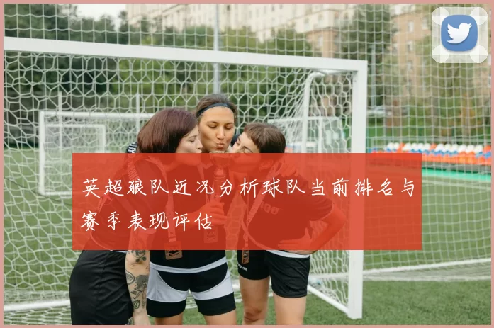 英超狼队近况分析球队当前排名与赛季表现评估