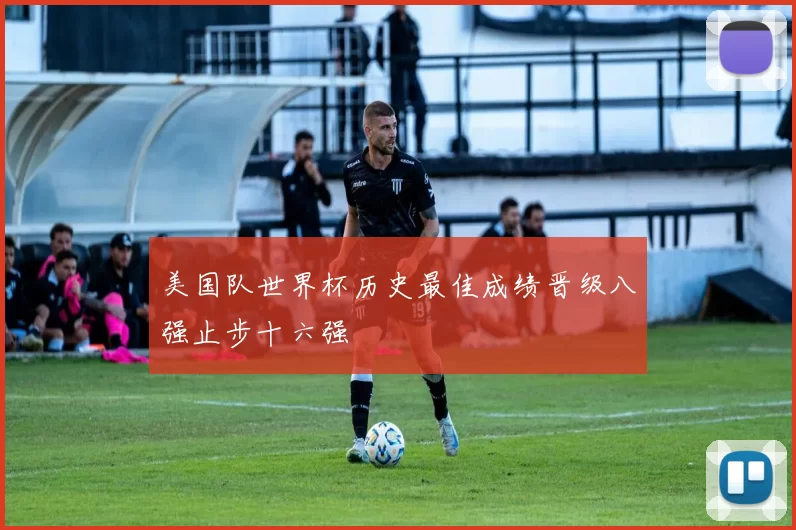 美国队世界杯历史最佳成绩晋级八强止步十六强