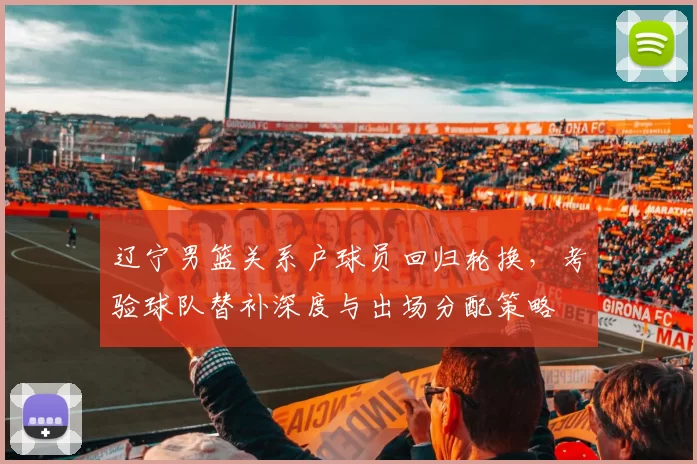 辽宁男篮关系户球员回归轮换，考验球队替补深度与出场分配策略