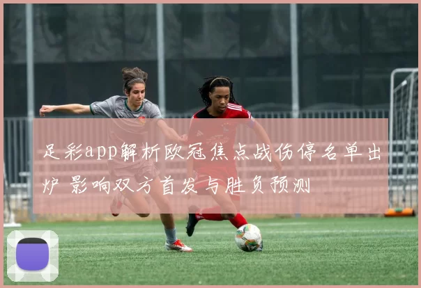 足彩app解析欧冠焦点战伤停名单出炉 影响双方首发与胜负预测