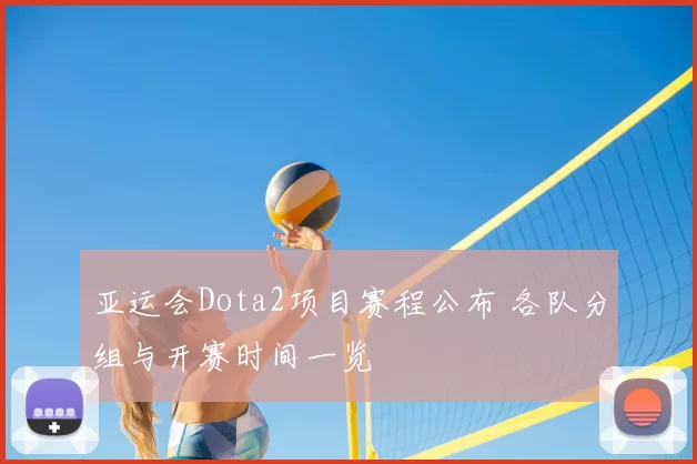 亚运会Dota2项目赛程公布 各队分组与开赛时间一览