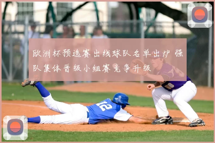 欧洲杯预选赛出线球队名单出炉 强队集体晋级小组赛竞争升级