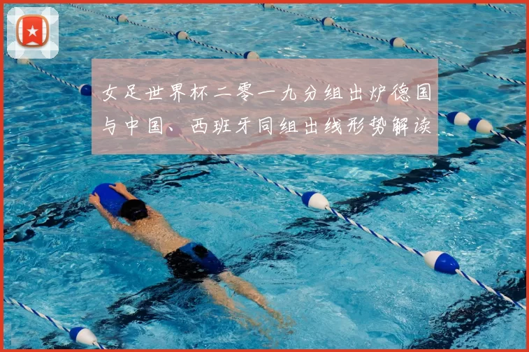 女足世界杯二零一九分组出炉德国与中国、西班牙同组出线形势解读