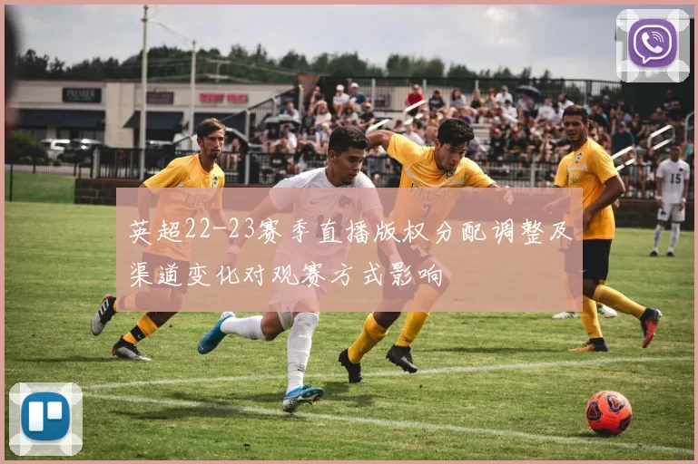 英超22-23赛季直播版权分配调整及渠道变化对观赛方式影响