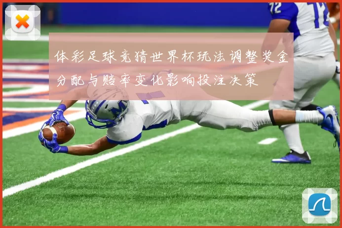 体彩足球竞猜世界杯玩法调整奖金分配与赔率变化影响投注决策