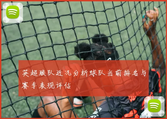 英超狼队近况分析球队当前排名与赛季表现评估