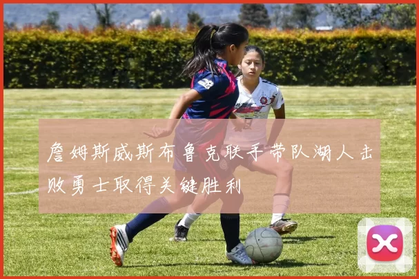 詹姆斯威斯布鲁克联手带队湖人击败勇士取得关键胜利