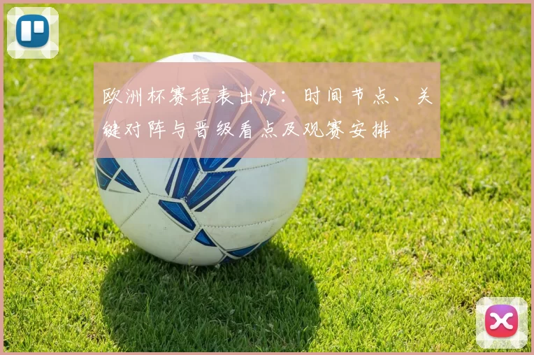 欧洲杯赛程表出炉：时间节点、关键对阵与晋级看点及观赛安排
