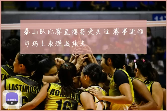 泰山队比赛直播备受关注 赛事进程与场上表现成焦点