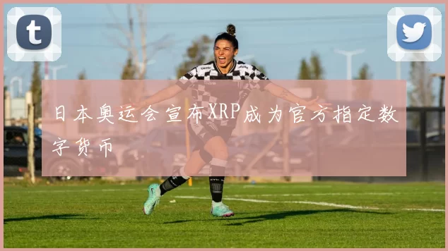 日本奥运会宣布XRP成为官方指定数字货币