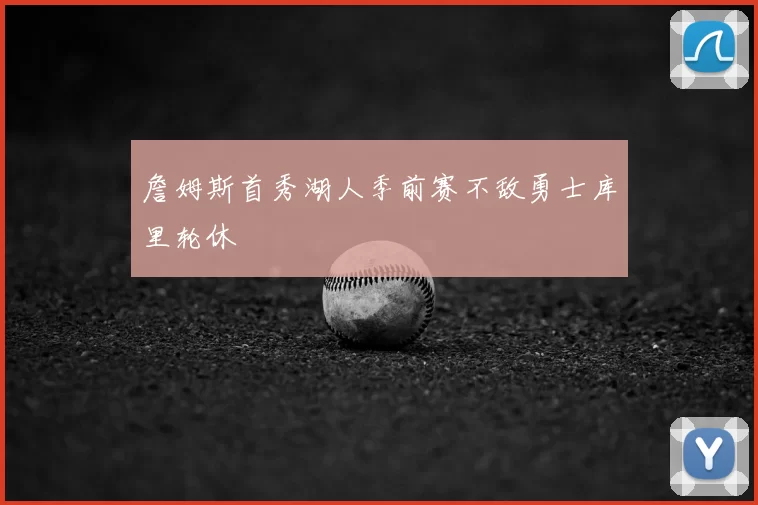 詹姆斯首秀湖人季前赛不敌勇士库里轮休