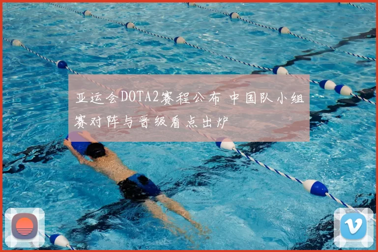 亚运会DOTA2赛程公布 中国队小组赛对阵与晋级看点出炉