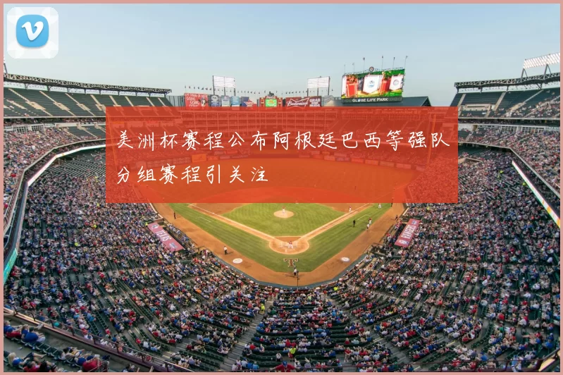 美洲杯赛程公布阿根廷巴西等强队分组赛程引关注