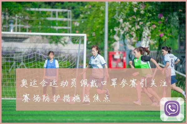 奥运会运动员佩戴口罩参赛引关注 赛场防护措施成焦点