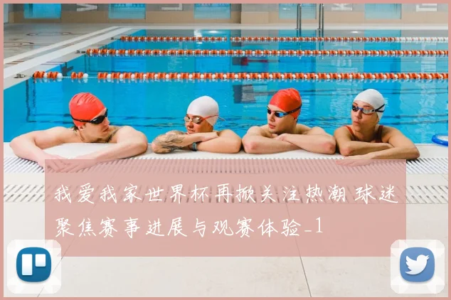 我爱我家世界杯再掀关注热潮 球迷聚焦赛事进展与观赛体验_1