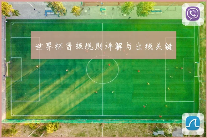 世界杯晋级规则详解与出线关键