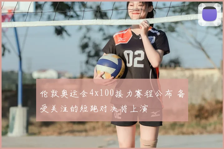 伦敦奥运会4x100接力赛程公布 备受关注的短跑对决将上演