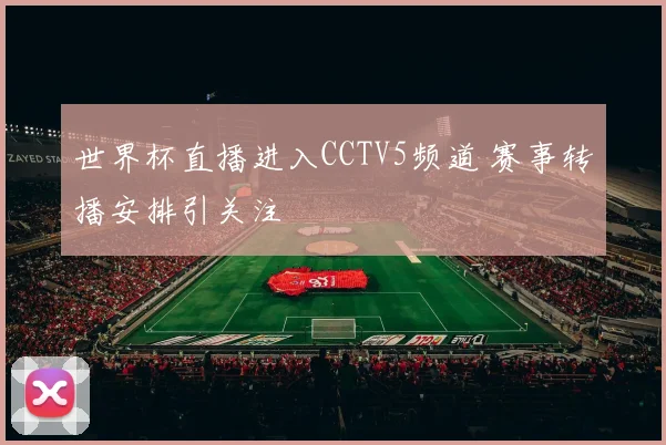 世界杯直播进入CCTV5频道 赛事转播安排引关注