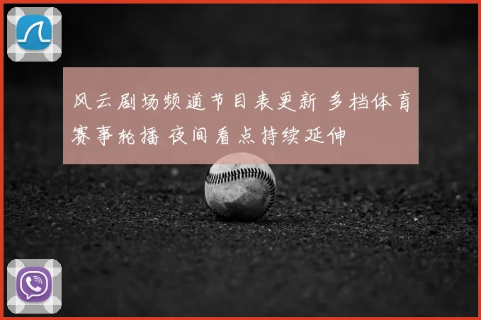 风云剧场频道节目表更新 多档体育赛事轮播 夜间看点持续延伸