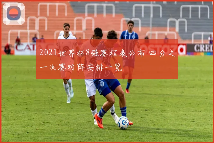 2021世界杯8强赛程表公布 四分之一决赛对阵安排一览