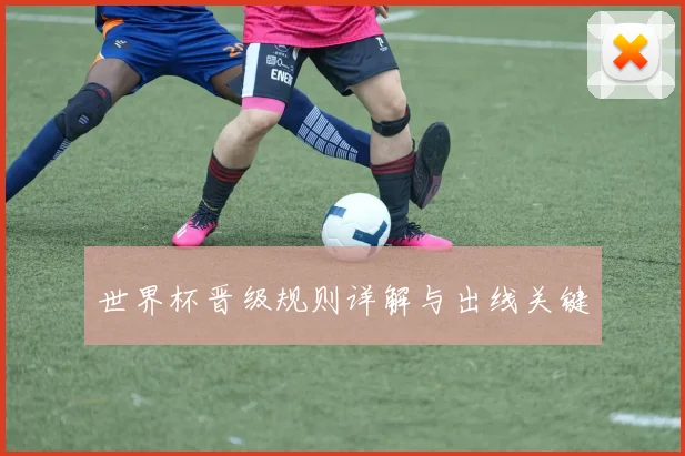 世界杯晋级规则详解与出线关键