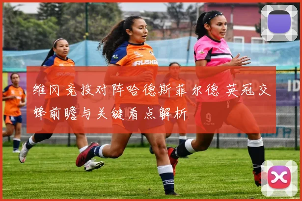维冈竞技对阵哈德斯菲尔德 英冠交锋前瞻与关键看点解析