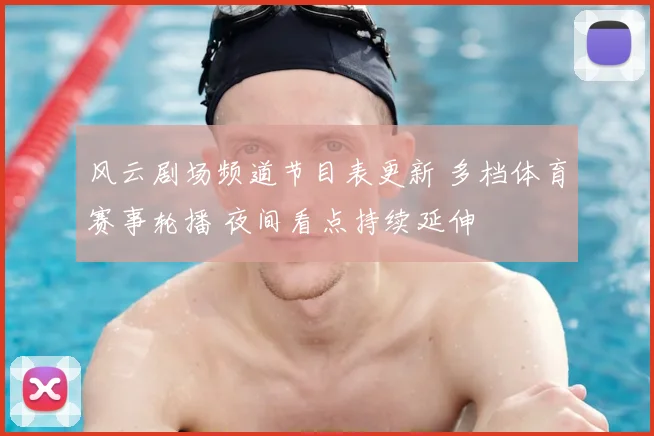 风云剧场频道节目表更新 多档体育赛事轮播 夜间看点持续延伸