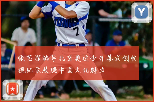 张艺谋执导北京奥运会开幕式创收视纪录展现中国文化魅力