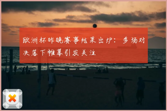 欧洲杯昨晚赛事结果出炉：多场对决落下帷幕引发关注