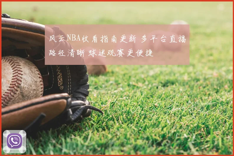 风云NBA收看指南更新 多平台直播路径清晰 球迷观赛更便捷