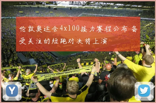伦敦奥运会4x100接力赛程公布 备受关注的短跑对决将上演