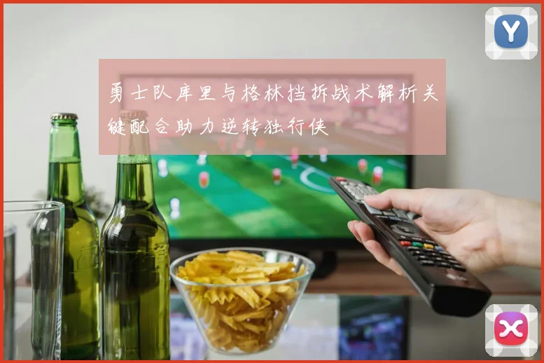 勇士队库里与格林挡拆战术解析关键配合助力逆转独行侠